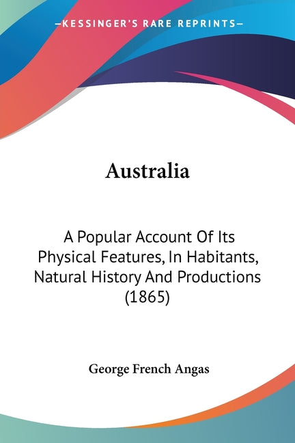 Australia: A Popular Account Of Its Physical Features, In Habitants, Natural History And Productions (1865) - Ingram