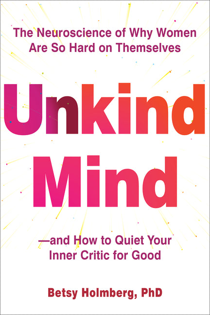 Unkind Mind: The Neuroscience of Why Women Are So Hard on Themselves--And How to Quiet Your Inner Critic for Good - Ingram