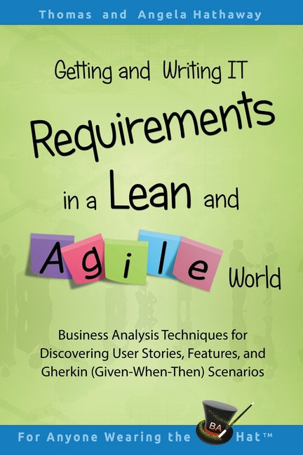 Getting and Writing IT Requirements in a Lean and Agile World: Business Analysis Techniques for Discovering User Stories, Features, and Gherkin (Given - Ingram