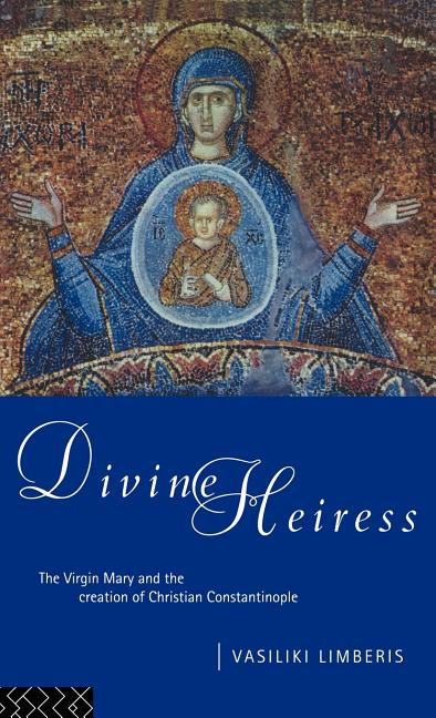 Divine Heiress: The Virgin Mary and the Making of Christian Constantinople - Ingram