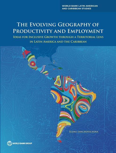 Evolving Geography of Productivity and Employment: Ideas for Inclusive Growth Through a Territorial Lens in Latin America and the Caribbean - Ingram