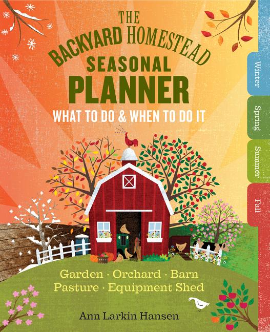 Backyard Homestead Seasonal Planner: What to Do & When to Do It in the Garden, Orchard, Barn, Pasture & Equipment Shed - Ingram