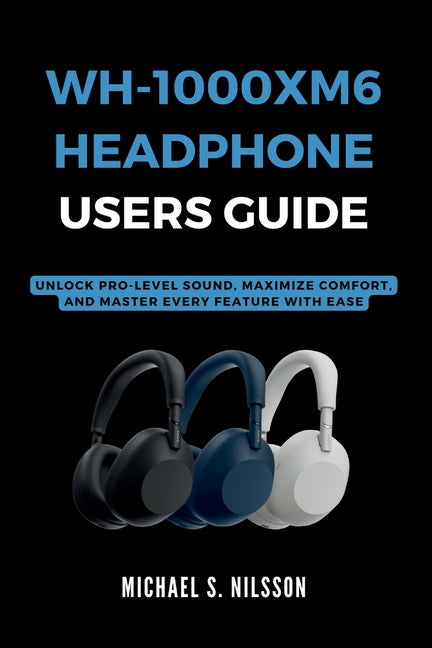 Wh-1000xm6 Headphone User Guide: Unlock Pro-Level Sound, Maximize Comfort, and Master Every Feature with Ease - Ingram