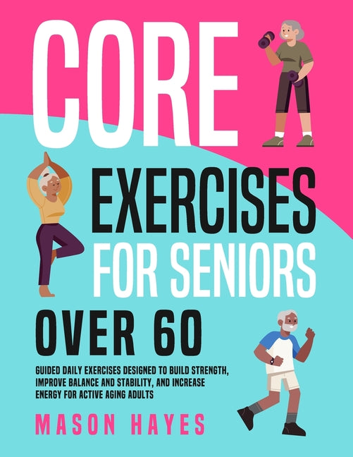 Core Exercises for Seniors Over 60: Guided Daily Exercises Designed to Build Strength, Improve Balance and Stability, and Increase Energy for Active A - Ingram