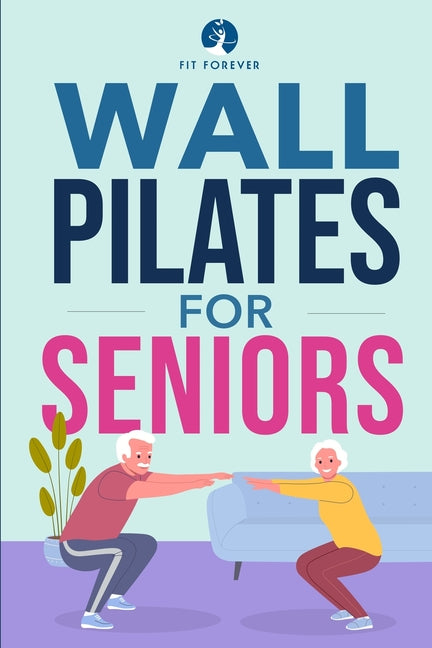 Wall Pilates for Seniors: Simple Exercises to Perform at Home That Improve Flexibility, Mobility, Posture, and Balance While Promoting Healthy Movemen - Ingram