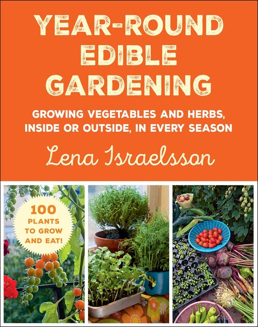 Year-Round Edible Gardening: Growing Vegetables and Herbs, Inside or Outside, in Every Season - Ingram