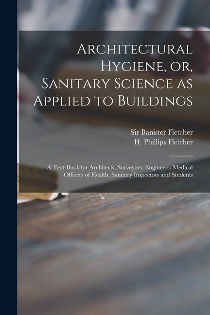 Architectural Hygiene, or, Sanitary Science as Applied to Buildings: a Text-book for Architects, Surveyors, Engineers, Medical Officers of Health, San - Ingram