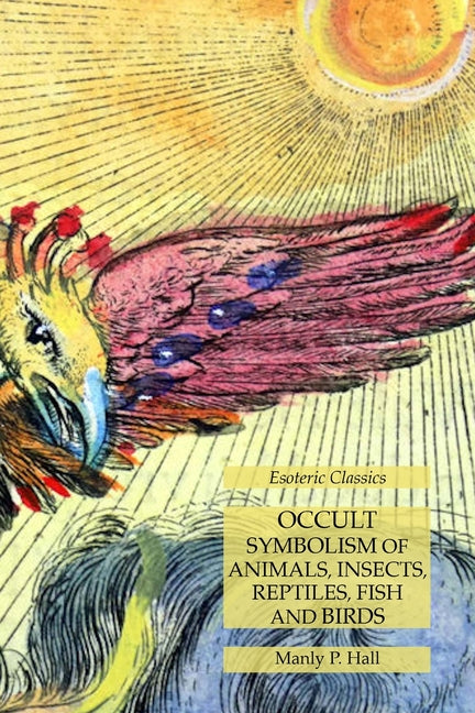 Occult Symbolism of Animals, Insects, Reptiles, Fish and Birds: Esoteric Classics - Ingram