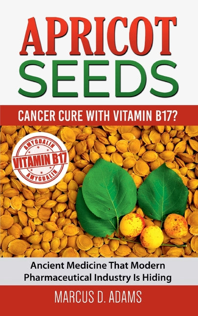 Apricot Seeds - Cancer Cure with Vitamin B17?: Ancient Medicine That Modern Pharmaceutical Industry Is Hiding - Ingram