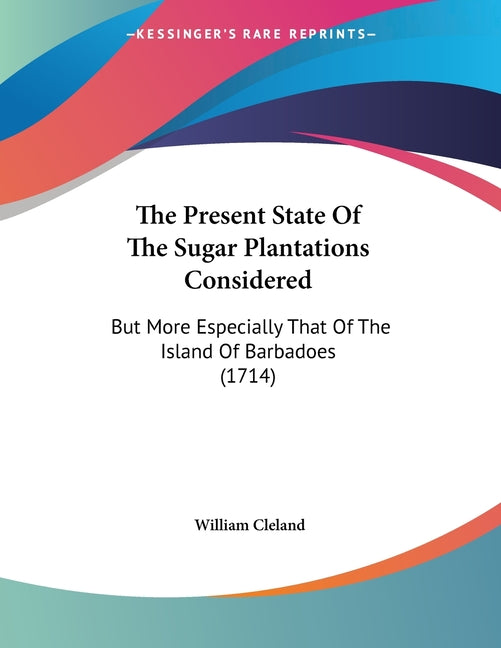 Present State Of The Sugar Plantations Considered: But More Especially That Of The Island Of Barbadoes (1714) - Ingram