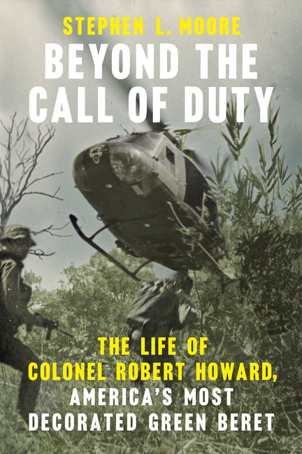 Beyond the Call of Duty: The Life of Colonel Robert Howard, America's Most Decorated Green Beret - Ingram