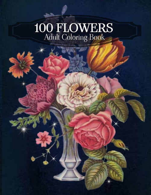 100 Flowers Adult Coloring Book: An Adult Coloring Book Featuring Bouquets, Wreaths, Swirls, Vases, Patterns, Decorations, Inspirational Designs, Lily - Ingram