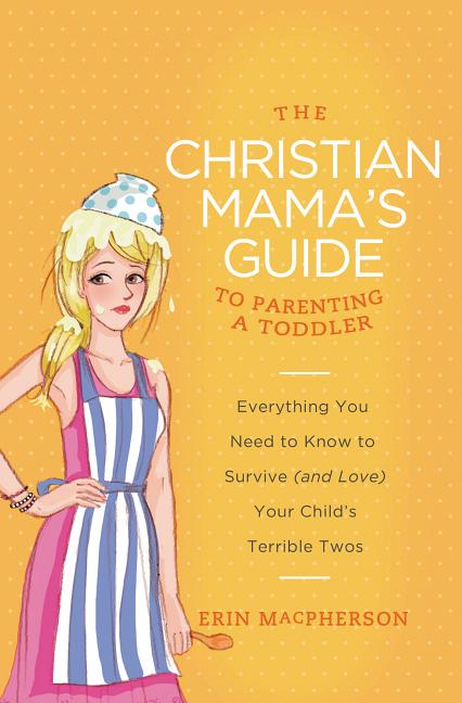 Christian Mama's Guide to Parenting a Toddler: Everything You Need to Know to Survive (and Love) Your Child's Terrible Twos - Ingram