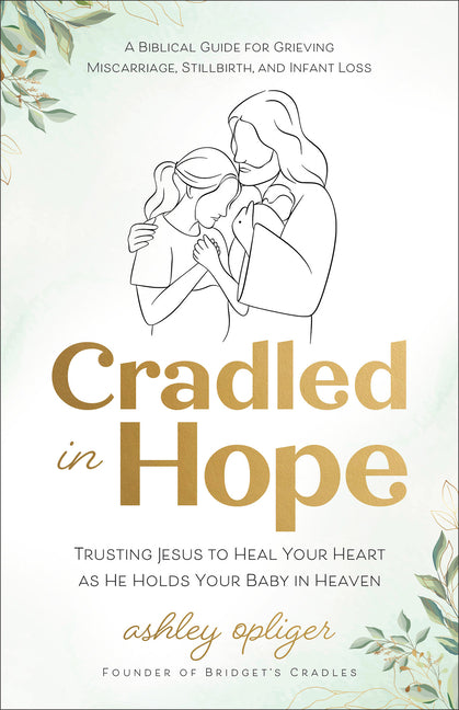 Cradled in Hope: Trusting Jesus to Heal Your Heart as He Holds Your Baby in Heaven-A Biblical Guide for Grieving Miscarriage, Stillbirth, and Infant L - Ingram