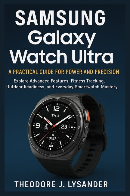 Samsung Galaxy Watch Ultra: A PRACTICAL GUIDE FOR POWER AND PRECISION : Explore Advanced Features, Fitness Tracking, Outdoor Readiness, and Everyday S - Ingram