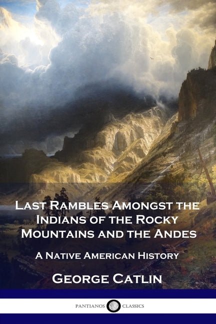 Last Rambles Amongst the Indians of the Rocky Mountains and the Andes: A Native American History - Ingram