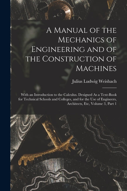 Manual of the Mechanics of Engineering and of the Construction of Machines: With an Introduction to the Calculus. Designed As a Text-Book for Technica - Ingram