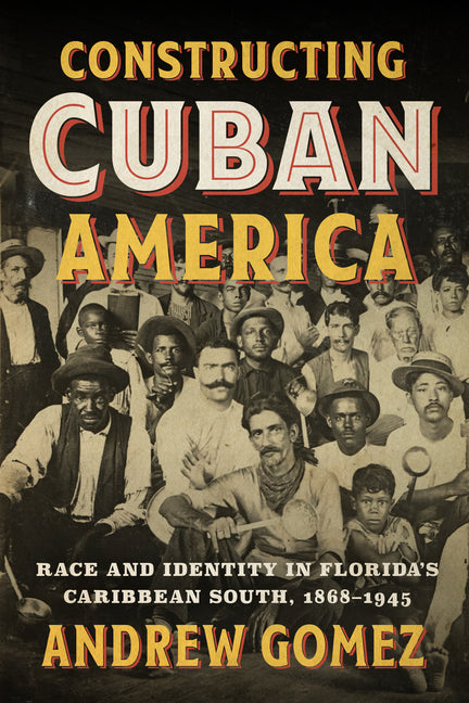 Constructing Cuban America: Race and Identity in Florida's Caribbean South, 1868-1945 - Ingram