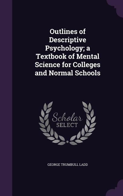 Outlines of Descriptive Psychology; a Textbook of Mental Science for Colleges and Normal Schools - Ingram
