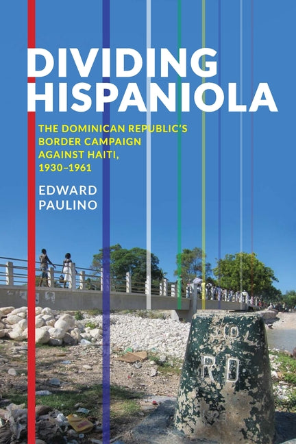Dividing Hispaniola: The Dominican Republic's Border Campaign Against Haiti, 1930-1961 - Ingram