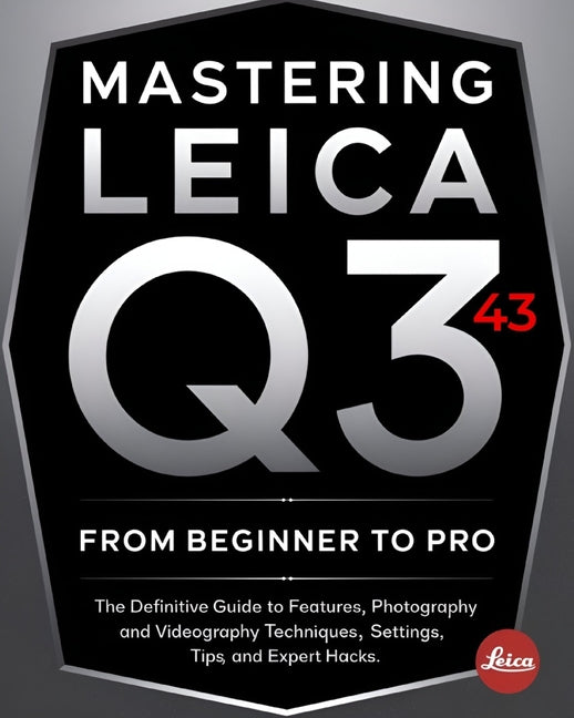 Mastering Leica Q3 43 From Beginner To Pro: The Definitive Guide to Features, Photography and Videography Techniques, Settings, Tips, and Expert Hacks - Ingram