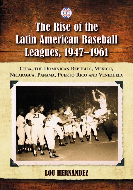 Rise of the Latin American Baseball Leagues, 1947-1961: Cuba, the Dominican Republic, Mexico, Nicaragua, Panama, Puerto Rico and Venezuela - Ingram