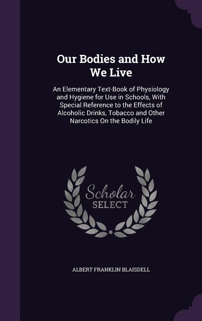Our Bodies and How We Live: An Elementary Text-Book of Physiology and Hygiene for Use in Schools, With Special Reference to the Effects of Alcohol - Ingram