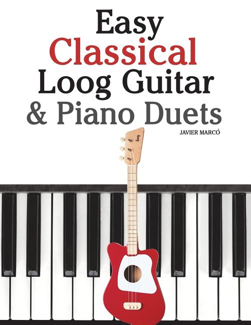 Easy Classical Loog Guitar & Piano Duets: Featuring Music of Bach, Mozart, Beethoven, Tchaikovsky and Other Composers. in Standard Notation and Tablat - Ingram