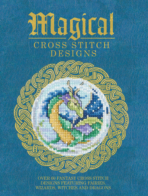 Magical Cross Stitch Designs: Over 60 Fantasy Cross Stitch Designs Featuring Fairies, Wizards, Witches and Dragons - Ingram