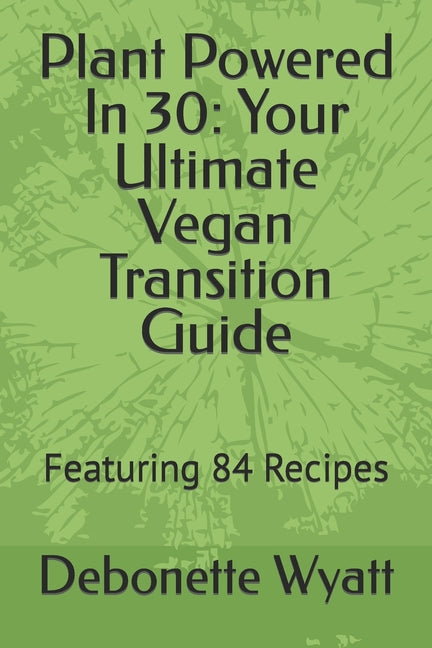 Plant Powered In 30: Your Ultimate Vegan Transition Guide: Featuring 84 Recipes - Ingram