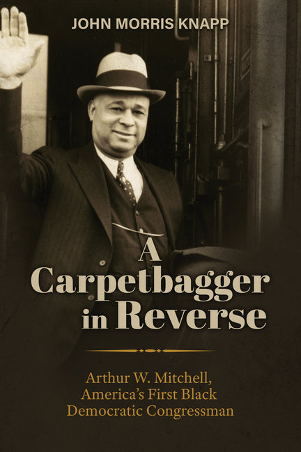 Carpetbagger in Reverse: Arthur W. Mitchell, America's First Black Democratic Congressman - Ingram