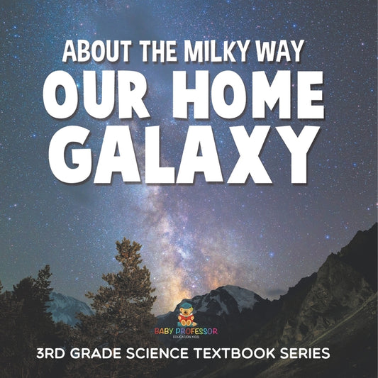 About the Milky Way (Our Home Galaxy): 3rd Grade Science Textbook Series - Ingram