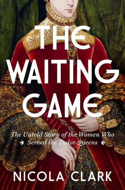 Waiting Game: The Untold Story of the Women Who Served the Tudor Queens: A History - Ingram
