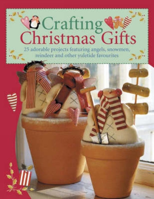 Crafting Christmas Gifts: 25 Adorable Projects Featuring Angels, Snowmen, Reindeer and Other Yuletide Favourites [With Patterns] - Ingram
