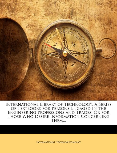 International Library of Technology: A Series of Textbooks for Persons Engaged in the Engineering Professions and Trades, Or for Those Who Desire Info - Ingram