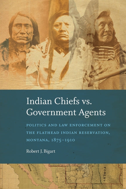 Indian Chiefs vs. Government Agents: Politics and Law Enforcement on the Flathead Indian Reservation, Montana, 1875-1910 - Ingram