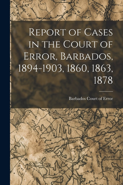 Report of Cases in the Court of Error, Barbados, 1894-1903, 1860, 1863, 1878 - Ingram