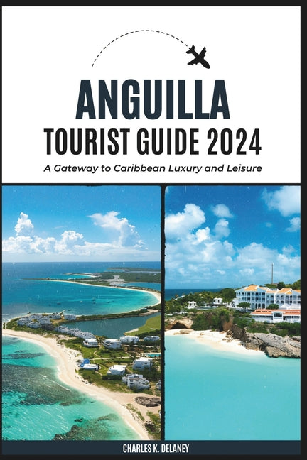 Anguilla Tourist Guide 2024: A Gateway to Caribbean Luxury and Leisure (with Essential Tips for First-Timers, What to Do, Where to Stay, and a 7-Da - Ingram