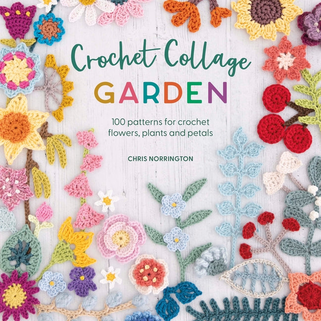Crochet Collage Garden: 100 Patterns for Crochet Flowers, Plants and Petals - Ingram