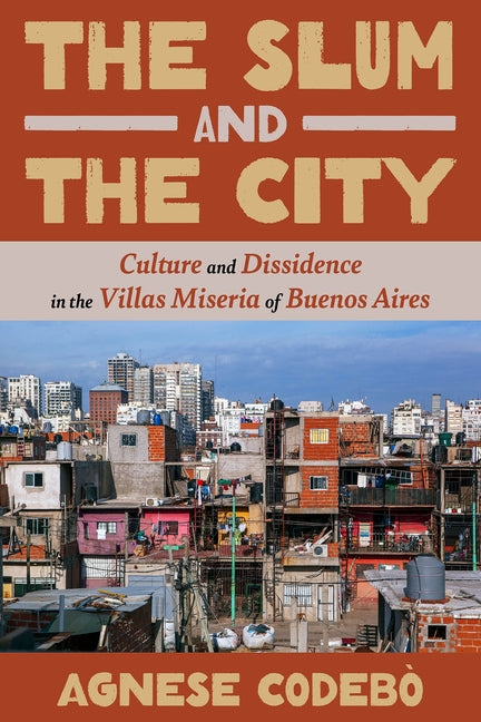 Slum and the City: Culture and Dissidence in the Villas Miseria of Buenos Aires - Ingram