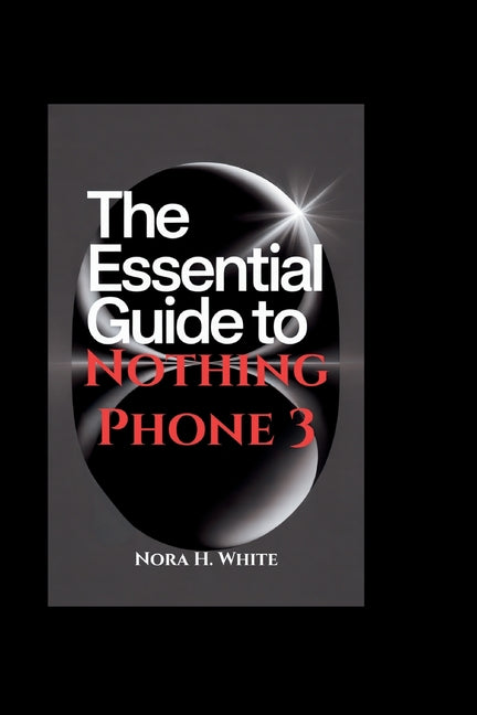 Essential Guide to Nothing Phone 3: Step-by-Step Instructions for Seniors and Beginners to Setup and Master Advanced Features of Your Device - Ingram