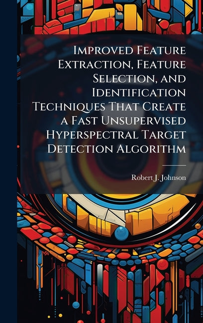 Improved Feature Extraction, Feature Selection, and Identification Techniques That Create a Fast Unsupervised Hyperspectral Target Detection Algorithm - Ingram