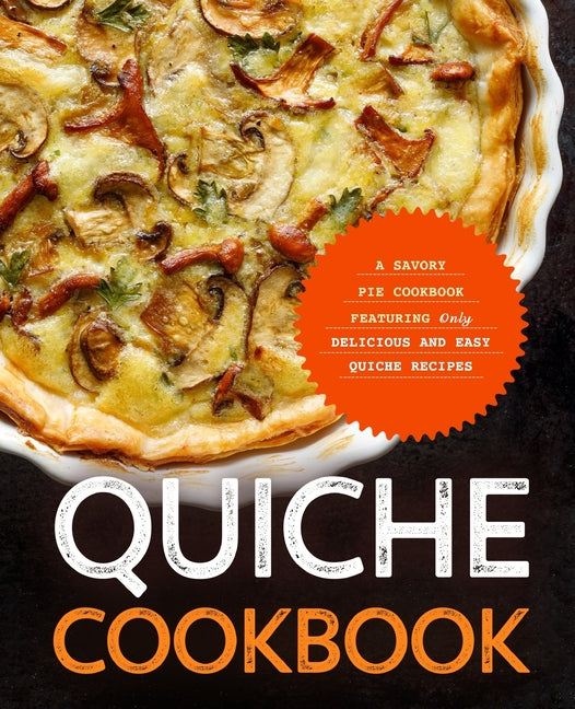 Quiche Cookbook: A Savory Pie Cookbook Featuring Only Easy and Delicious Quiche Recipes - Ingram