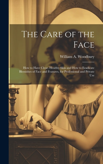Care of the Face: How to Have Clear, Healthy Skin and How to Eradicate Blemishes of Face and Features, for Professional and Private Use - Ingram