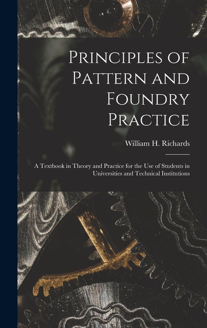 Principles of Pattern and Foundry Practice; a Textbook in Theory and Practice for the Use of Students in Universities and Technical Institutions - Ingram
