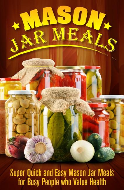 Mason Jar Meals: Super Quick and Easy Mason Jar Meals for Busy People Who Value Health - Ingram