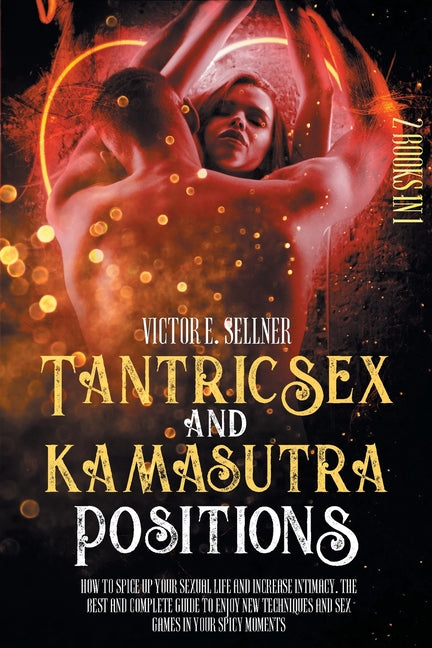 Tantric Sex and Kamasutra Positions: How To Spice Up your Sexual Life and Increase Intimacy. The Best and Complete Guide to Enjoy New Techniques and S - Ingram
