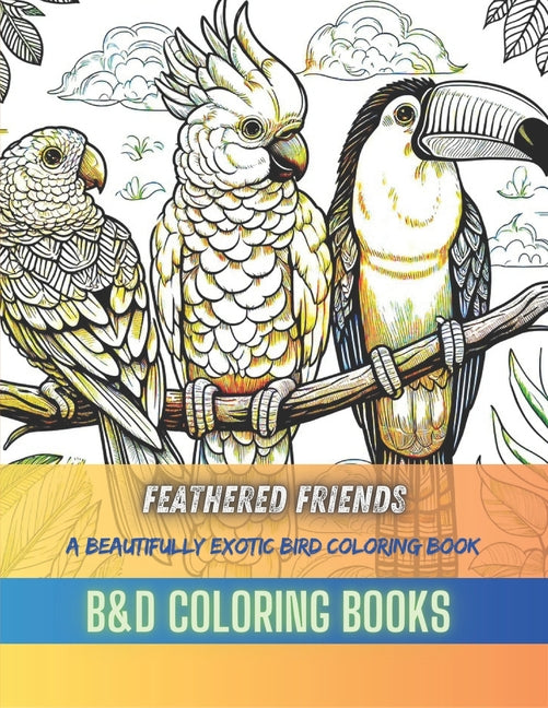 Feathered Friends: A Beautifully Exotic Bird Coloring Book Featuring Intricate Designs of Parrots, Toucans, and More for Hours of Creative Enjoyment a - Ingram