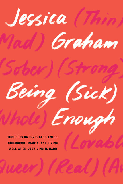 Being (Sick) Enough: Thoughts on Invisible Illness, Childhood Trauma, and Living Well When Surviving Is Hard - Ingram