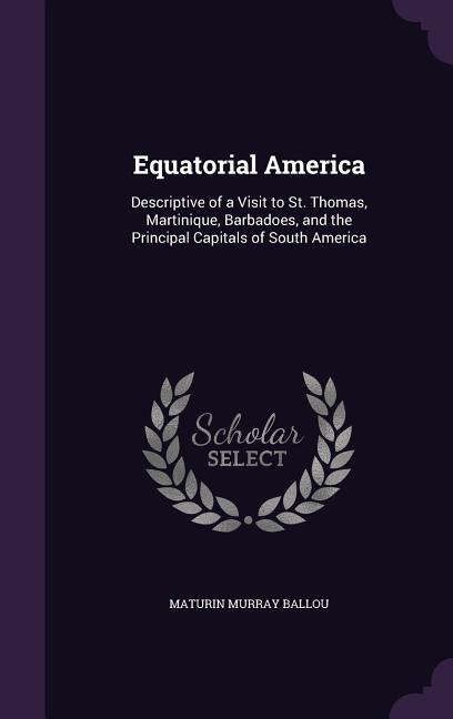 Equatorial America: Descriptive of a Visit to St. Thomas, Martinique, Barbadoes, and the Principal Capitals of South America - Ingram
